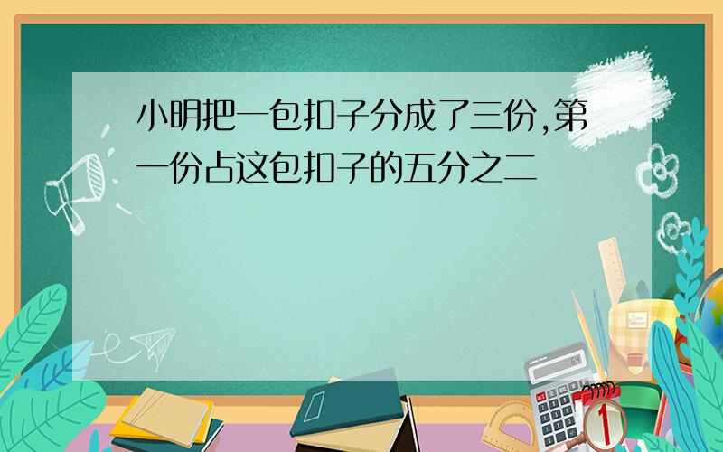 小明把一包扣子分成了三份,第一份占这包扣子的五分之二