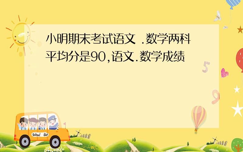 小明期末考试语文 .数学两科平均分是90,语文.数学成绩