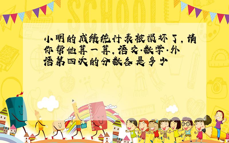 小明的成绩统计表被损坏了,请你帮他算一算,语文.数学.外语第四次的分数各是多少