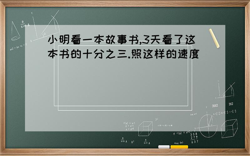 小明看一本故事书,3天看了这本书的十分之三.照这样的速度