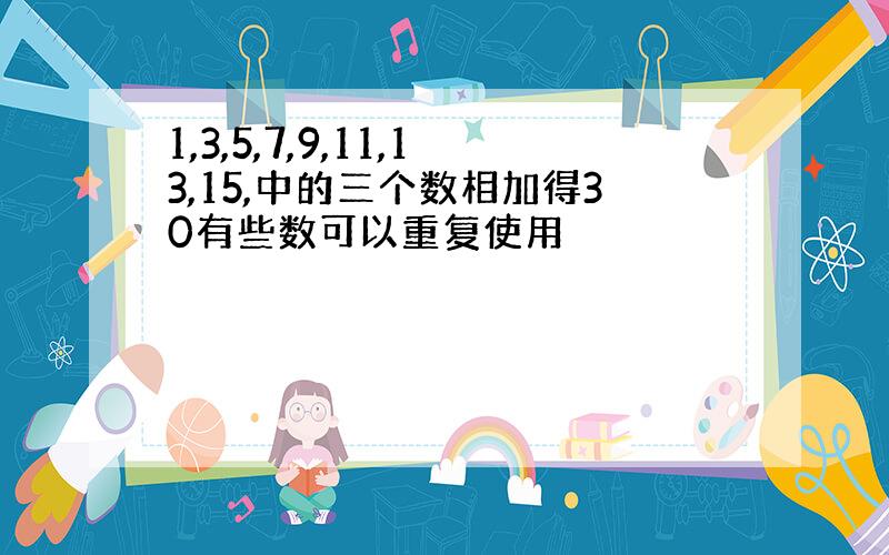 1,3,5,7,9,11,13,15,中的三个数相加得30有些数可以重复使用