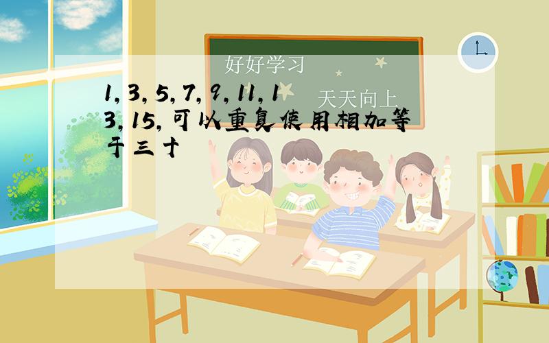 1,3,5,7,9,11,13,15,可以重复使用相加等于三十