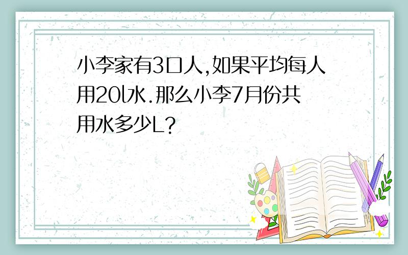 小李家有3口人,如果平均每人用20l水.那么小李7月份共用水多少L?