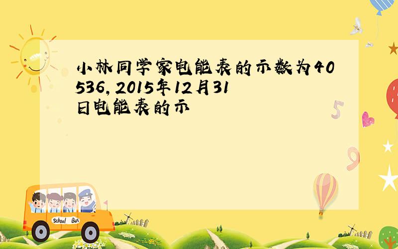 小林同学家电能表的示数为40536,2015年12月31日电能表的示