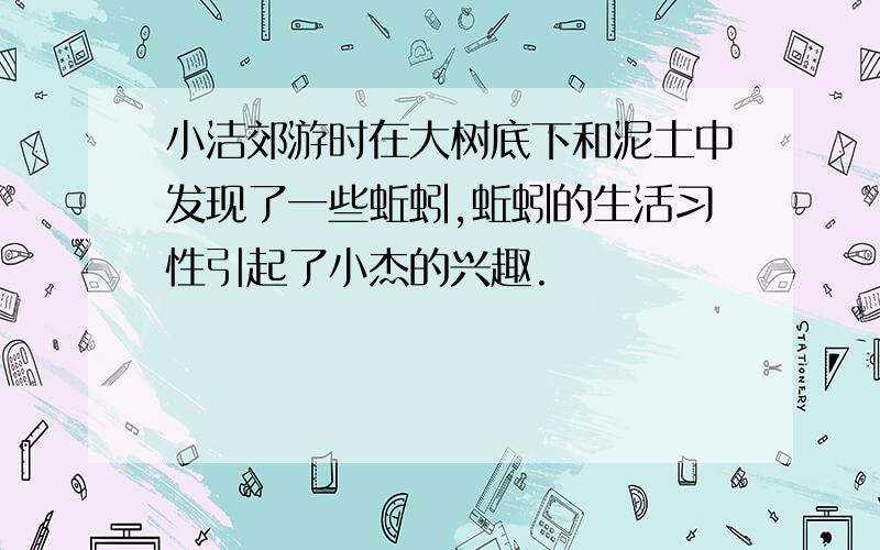 小洁郊游时在大树底下和泥土中发现了一些蚯蚓,蚯蚓的生活习性引起了小杰的兴趣.