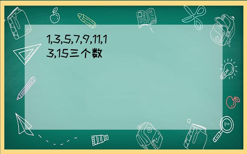 1,3,5,7,9,11,13,15三个数