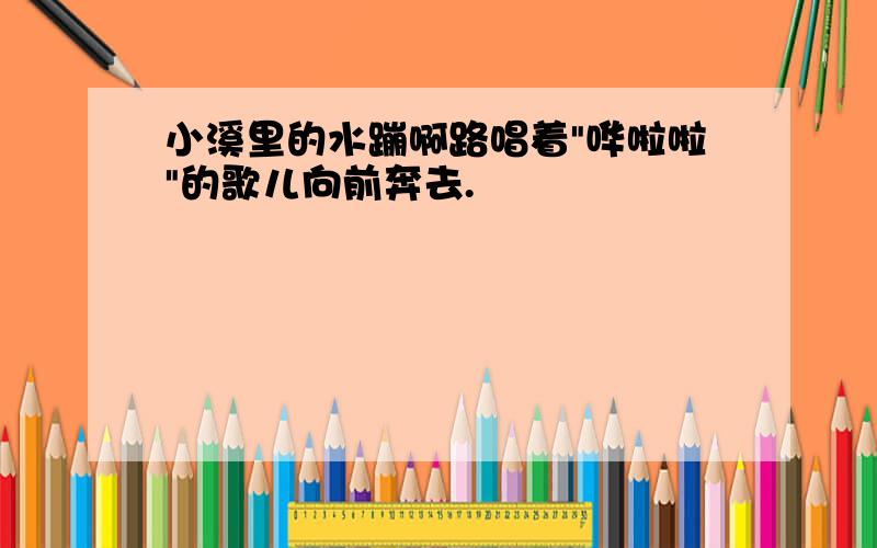 小溪里的水蹦啊路唱着"哗啦啦"的歌儿向前奔去.