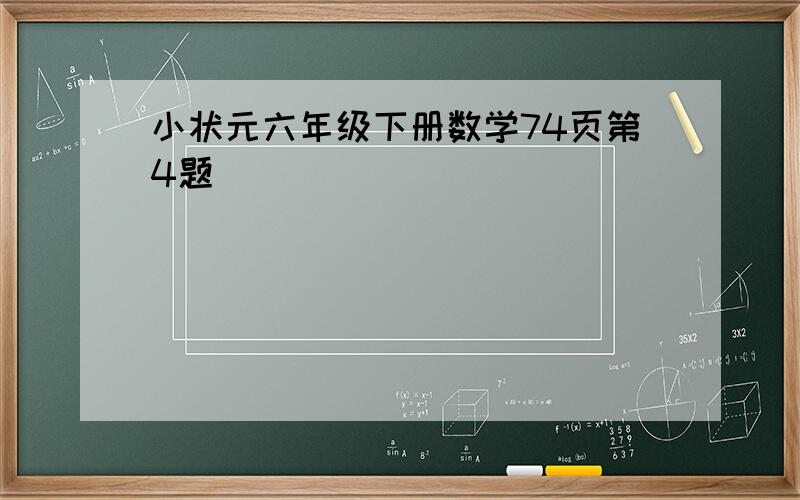 小状元六年级下册数学74页第4题