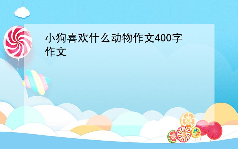 小狗喜欢什么动物作文400字作文