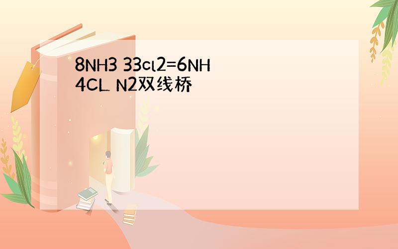 8NH3 33cl2=6NH4CL N2双线桥