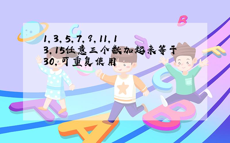 1,3,5,7,9,11,13,15任意三个数加起来等于30,可重复使用