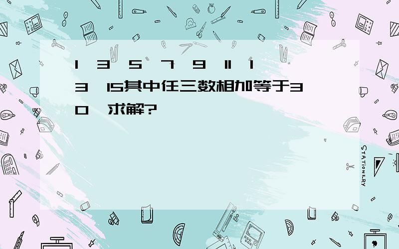 1,3,5,7,9,11,13,15其中任三数相加等于30,求解?