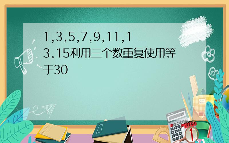 1,3,5,7,9,11,13,15利用三个数重复使用等于30