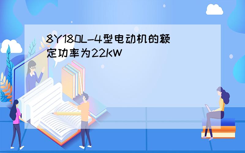 8Y180L-4型电动机的额定功率为22KW