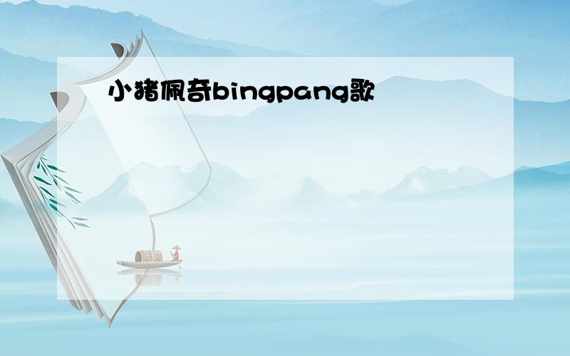 小猪佩奇bingpang歌