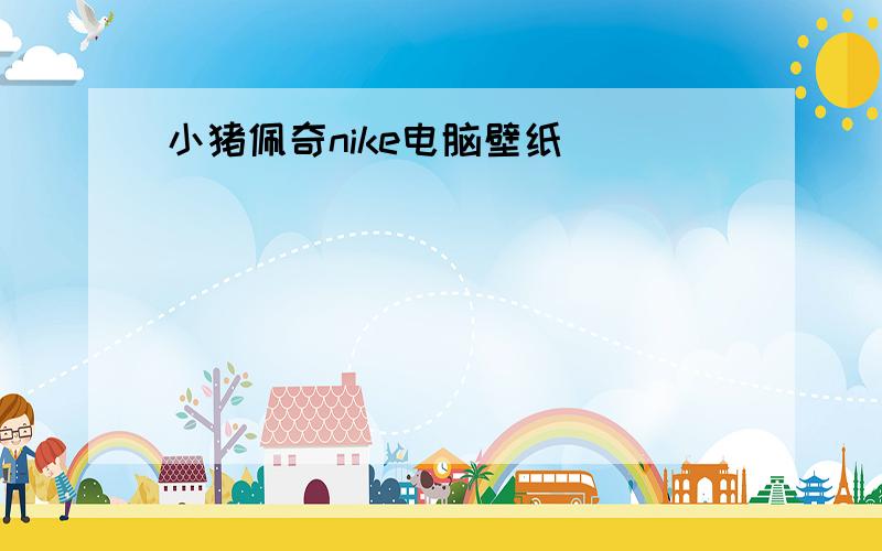 小猪佩奇nike电脑壁纸