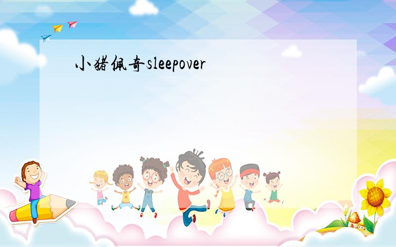 小猪佩奇sleepover