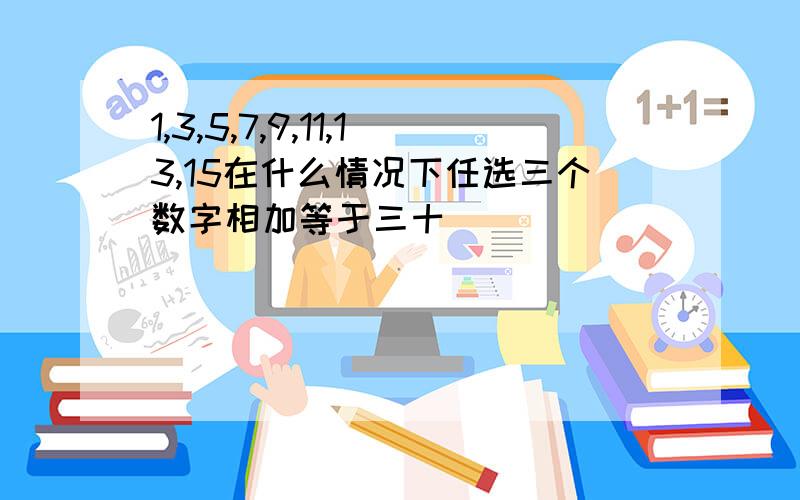 1,3,5,7,9,11,13,15在什么情况下任选三个数字相加等于三十