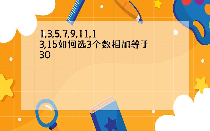 1,3,5,7,9,11,13,15如何选3个数相加等于30