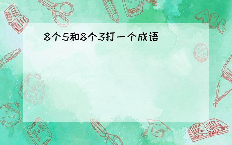 8个5和8个3打一个成语