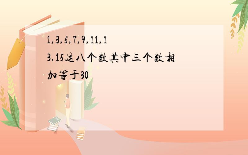 1,3,5,7,9,11,13,15这八个数其中三个数相加等于30