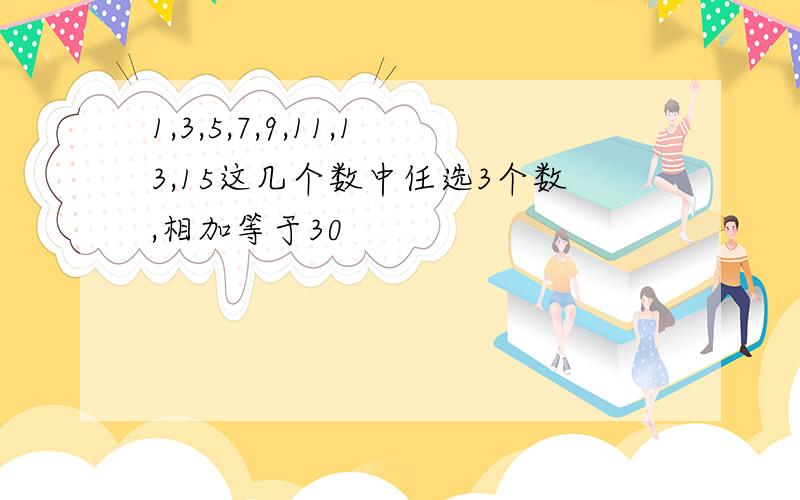 1,3,5,7,9,11,13,15这几个数中任选3个数,相加等于30