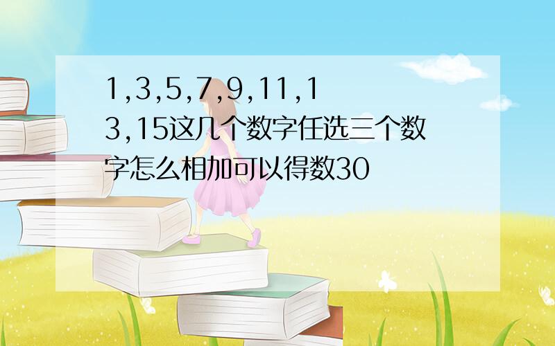 1,3,5,7,9,11,13,15这几个数字任选三个数字怎么相加可以得数30