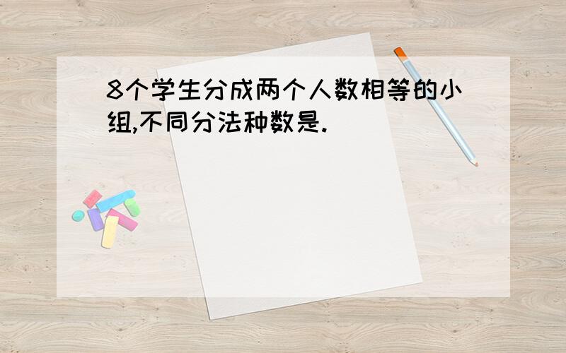 8个学生分成两个人数相等的小组,不同分法种数是.