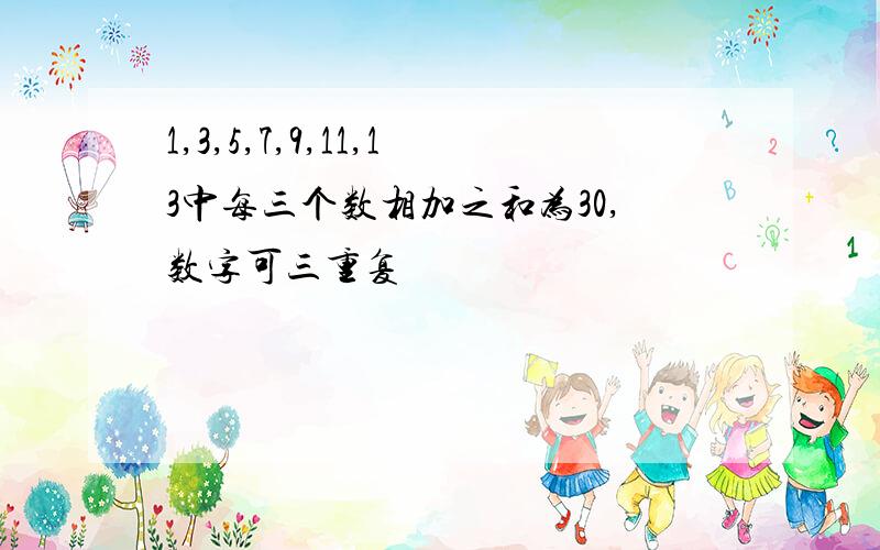 1,3,5,7,9,11,13中每三个数相加之和为30,数字可三重复