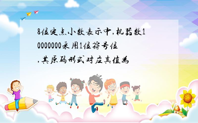 8位定点小数表示中,机器数10000000采用1位符号位,其原码形式对应真值为