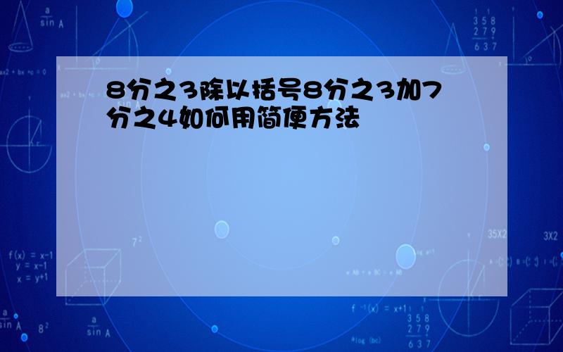 8分之3除以括号8分之3加7分之4如何用简便方法