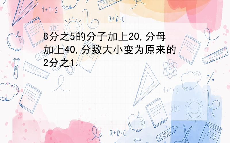 8分之5的分子加上20,分母加上40,分数大小变为原来的2分之1.