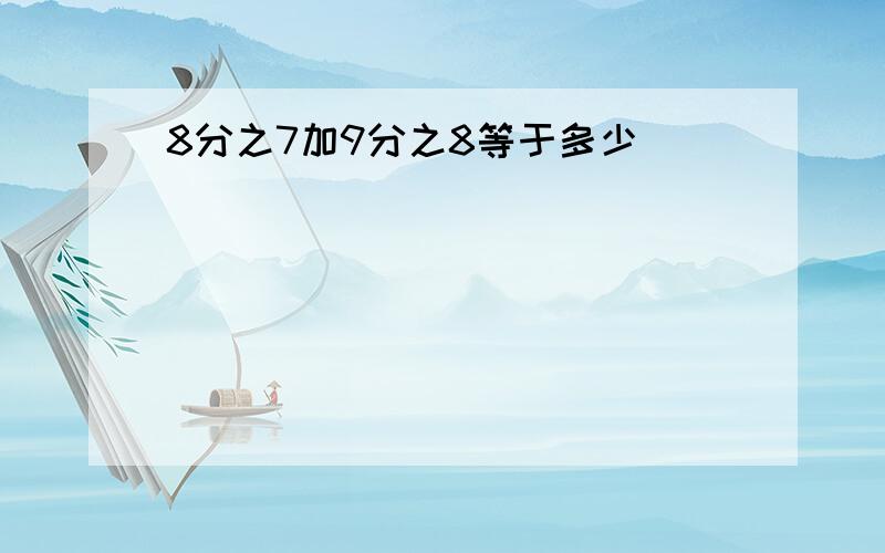 8分之7加9分之8等于多少