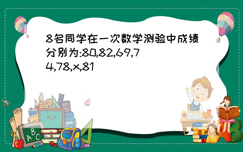 8名同学在一次数学测验中成绩分别为:80,82,69,74,78,x,81