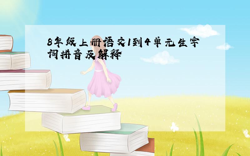 8年级上册语文1到4单元生字词拼音及解释