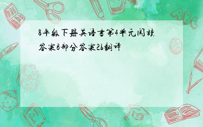 8年级下册英语书第4单元阅读答案B部分答案2b翻译
