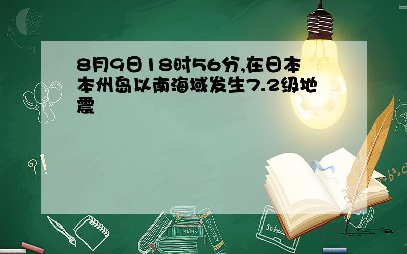 8月9日18时56分,在日本本州岛以南海域发生7.2级地震