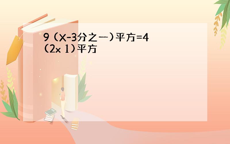 9 (X-3分之一)平方=4(2x 1)平方