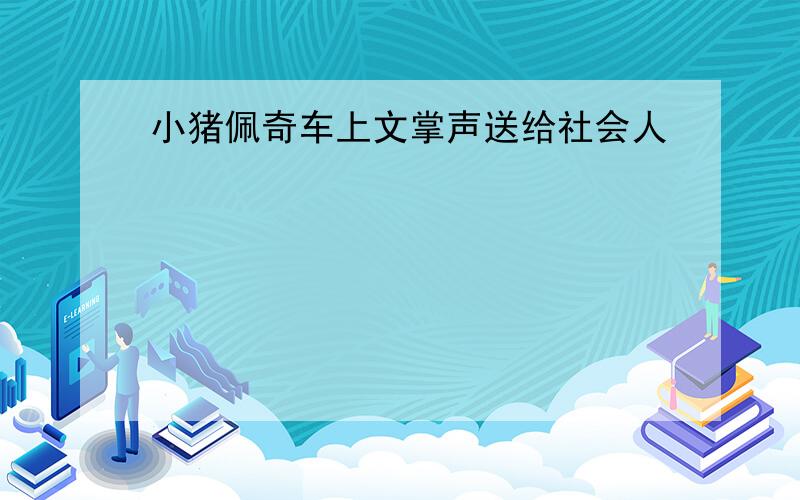 小猪佩奇车上文掌声送给社会人