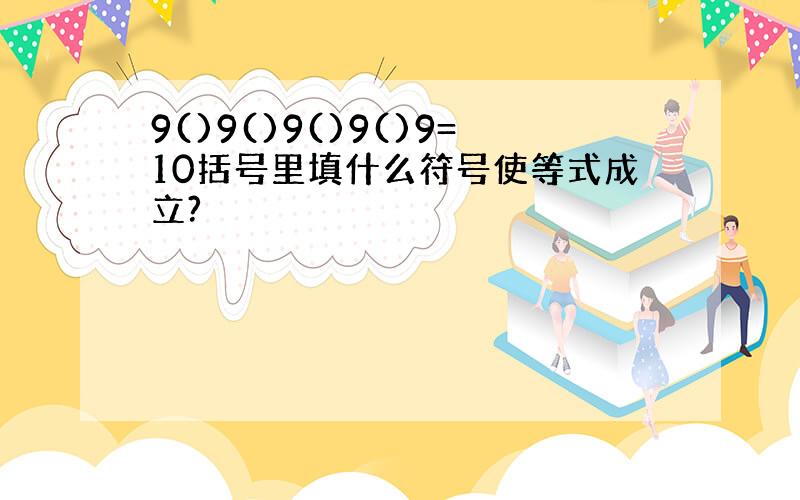 9()9()9()9()9=10括号里填什么符号使等式成立?