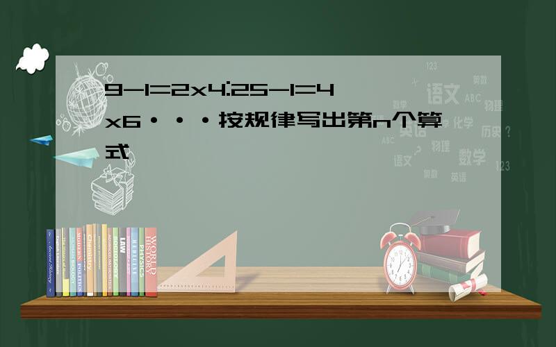 9-1=2x4:25-1=4x6···按规律写出第n个算式