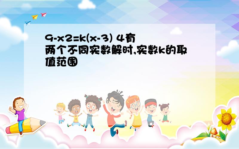 9-x2=k(x-3) 4有两个不同实数解时,实数k的取值范围