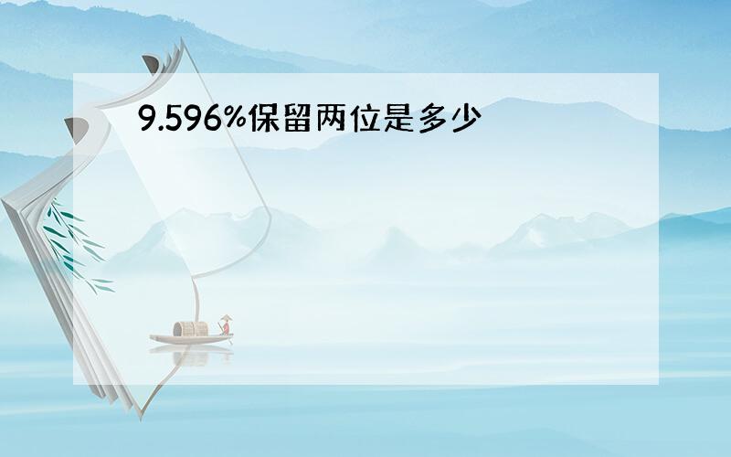 9.596%保留两位是多少