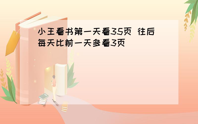 小王看书第一天看35页 往后每天比前一天多看3页