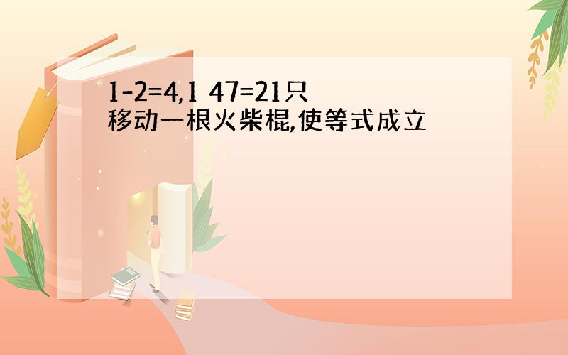 1-2=4,1 47=21只移动一根火柴棍,使等式成立