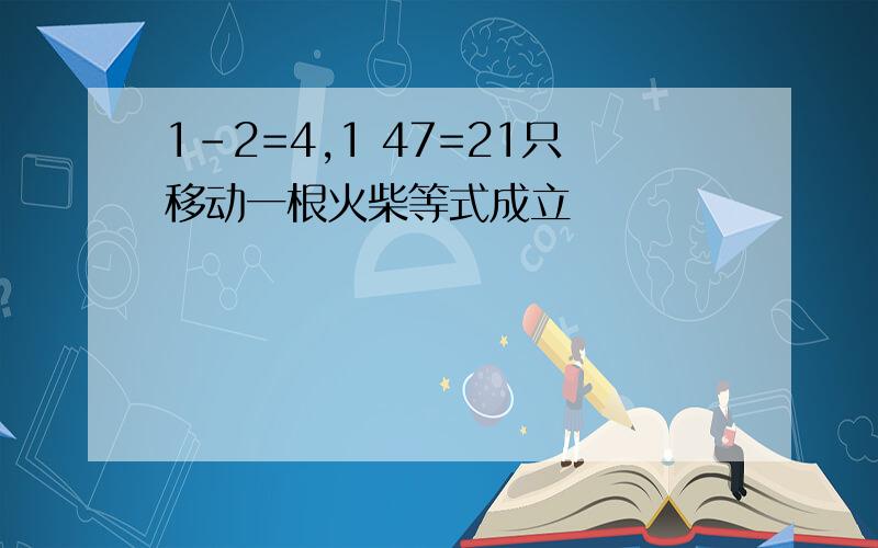 1-2=4,1 47=21只移动一根火柴等式成立