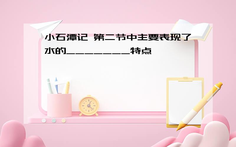 小石潭记 第二节中主要表现了水的_______特点