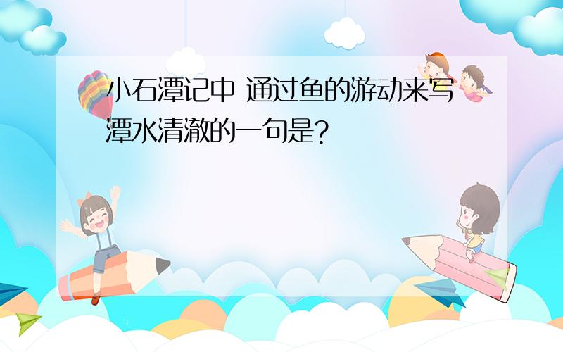 小石潭记中 通过鱼的游动来写潭水清澈的一句是?