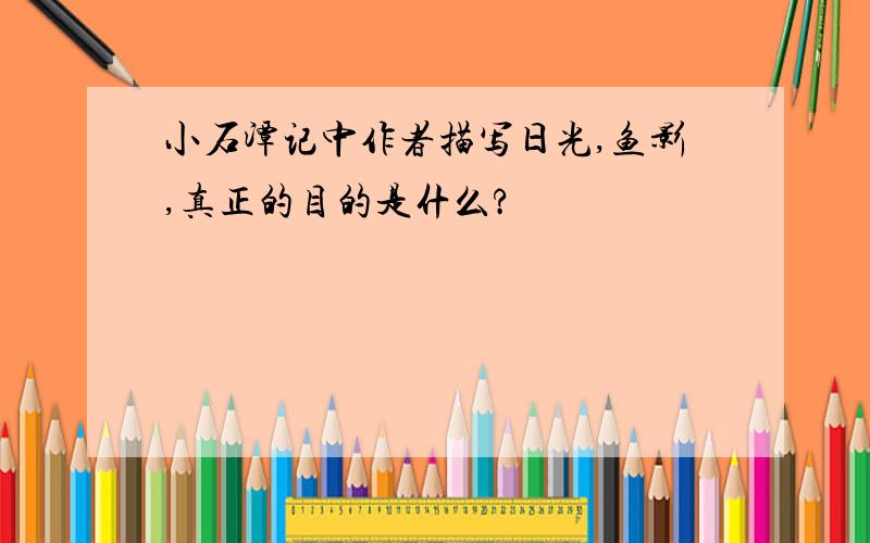 小石潭记中作者描写日光,鱼影,真正的目的是什么?