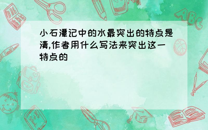 小石潭记中的水最突出的特点是清,作者用什么写法来突出这一特点的